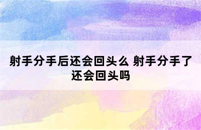 射手分手后还会回头么 射手分手了还会回头吗